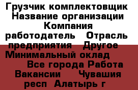 Грузчик-комплектовщик › Название организации ­ Компания-работодатель › Отрасль предприятия ­ Другое › Минимальный оклад ­ 20 000 - Все города Работа » Вакансии   . Чувашия респ.,Алатырь г.